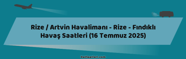 Rize / Artvin Havalimanı - Rize - Fındıklı Havaş Saatleri (16 Temmuz 2025)